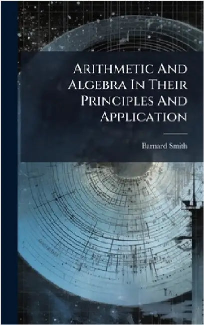 Arithmetic And Algebra In Their Principles And Application by Smith, Barnard