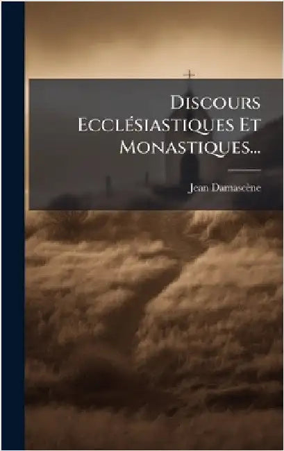 Discours EcclÃ(c)siastiques Et Monastiques... by Damascène, Jean