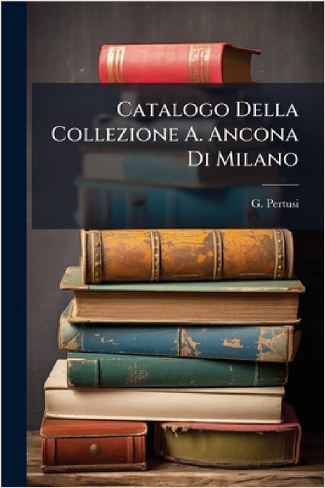 Catalogo Della Collezione A. Ancona Di Milano by Auctioneers Milan ). G. Pertusi (Firm