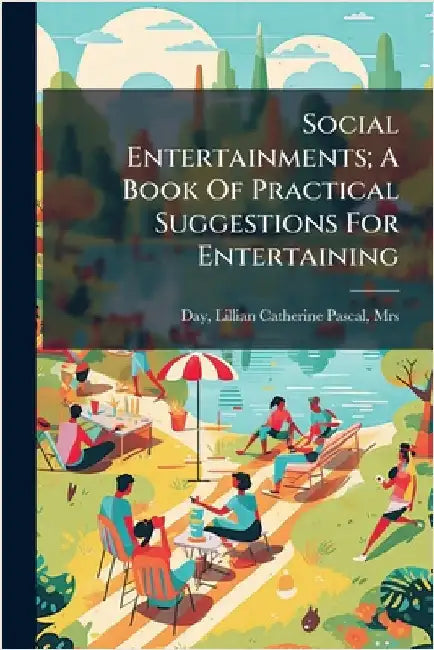 Social Entertainments; A Book Of Practical Suggestions For Entertaining by Lillian Catherine Pascal Day