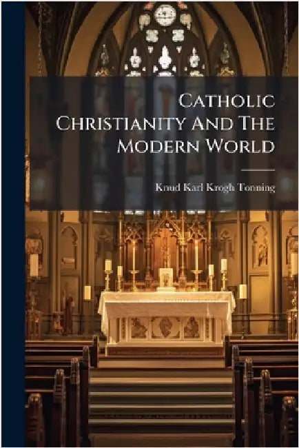 Catholic Christianity And The Modern World by Krogh-Tonning, Knud Karl