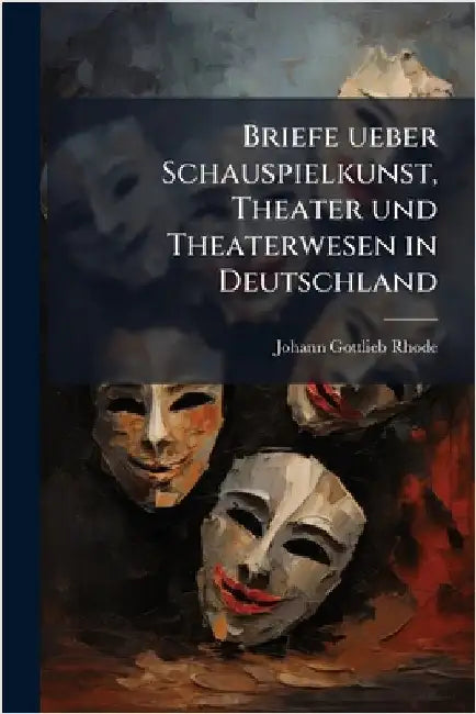 Briefe ueber Schauspielkunst, Theater und Theaterwesen in Deutschland by Rhode, Johann Gottlieb