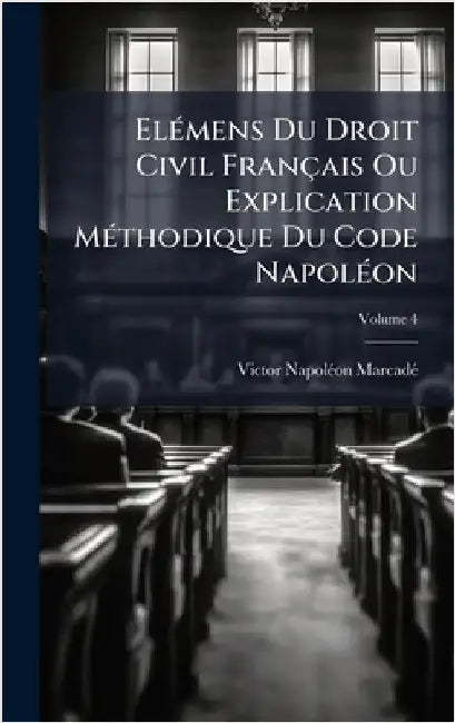 ElÃ(c)mens Du Droit Civil Français Ou Explication MÃ(c)thodique Du Code NapolÃ(c)on by Marcadã(c), Victor-Napolã(c)on