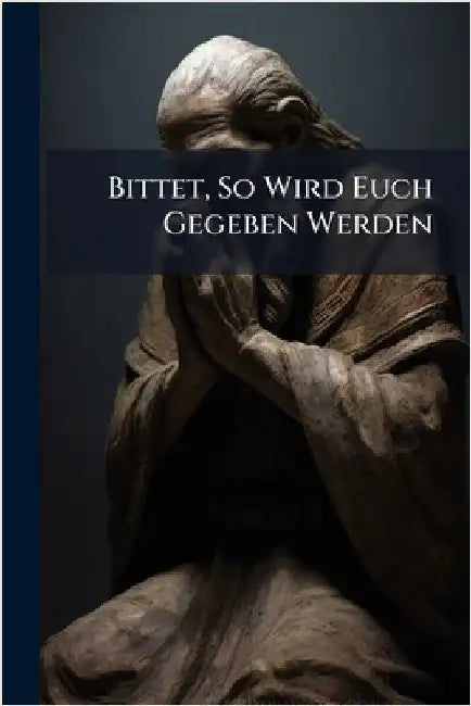 Bittet, So Wird Euch Gegeben Werden by Anonymous