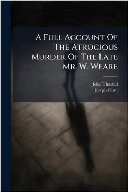 A Full Account Of The Atrocious Murder Of The Late Mr. W. Weare by Thurtell, John