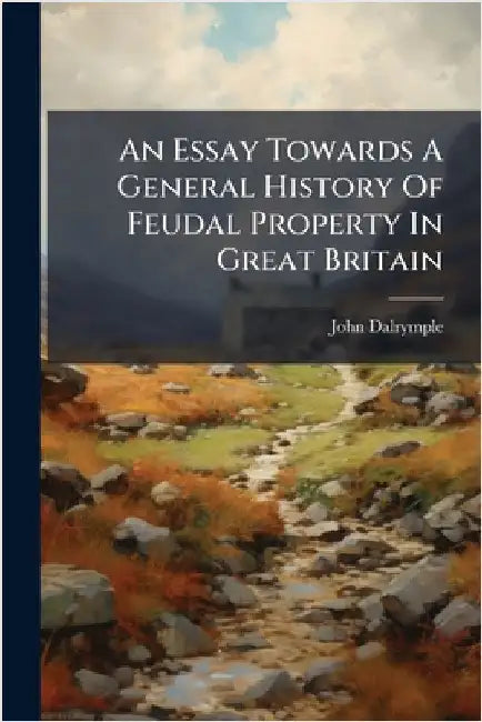 An Essay Towards A General History Of Feudal Property In Great Britain by John Dalrymple
