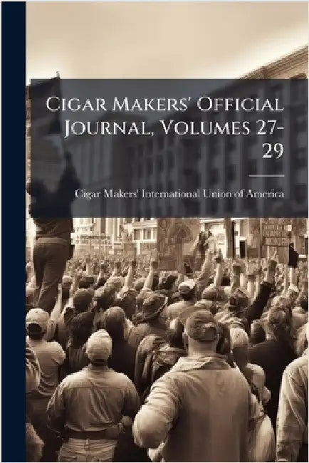 Cigar Makers' Official Journal, Volumes 27-29 by Cigar Makers' International Union of