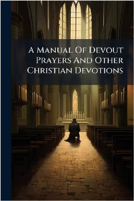A Manual Of Devout Prayers And Other Christian Devotions by Anonymous