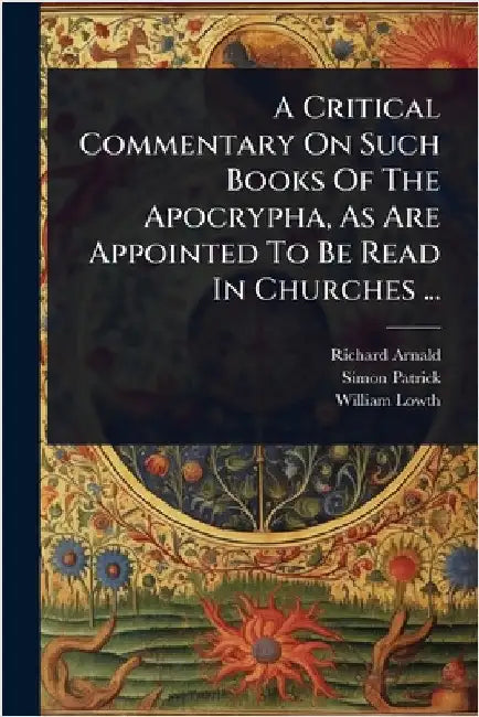 A Critical Commentary On Such Books Of The Apocrypha, As Are Appointed To Be Read In Churches ... by Arnald, Richard
