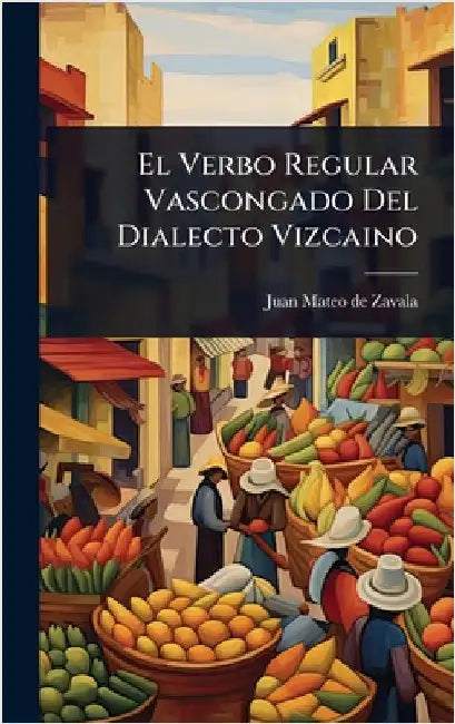 El Verbo Regular Vascongado Del Dialecto Vizcaino by Juan Mateo de Zavala