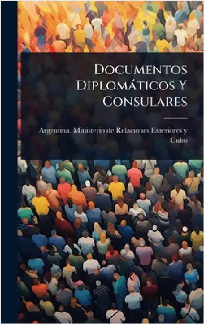 Documentos Diplomàticos Y Consulares by Argentina Ministerio de Relaciones E