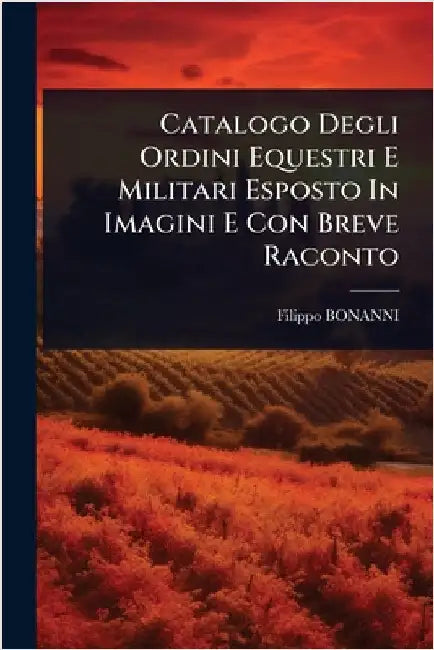 Catalogo Degli Ordini Equestri E Militari Esposto In Imagini E Con Breve Raconto by Bonanni, Filippo