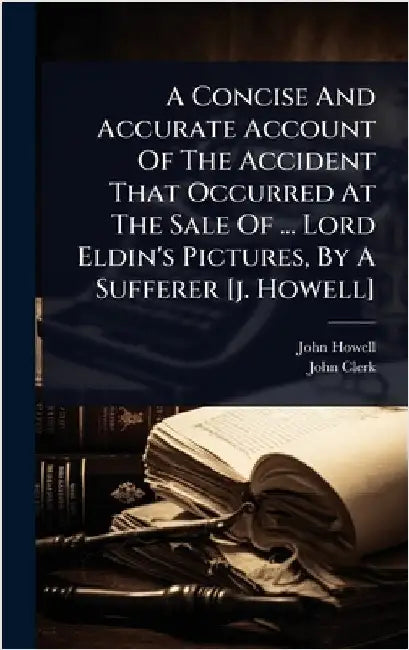 A Concise And Accurate Account Of The Accident That Occurred At The Sale Of ... Lord Eldin's Pictures, By A Sufferer [j. Howell] by Howell, John