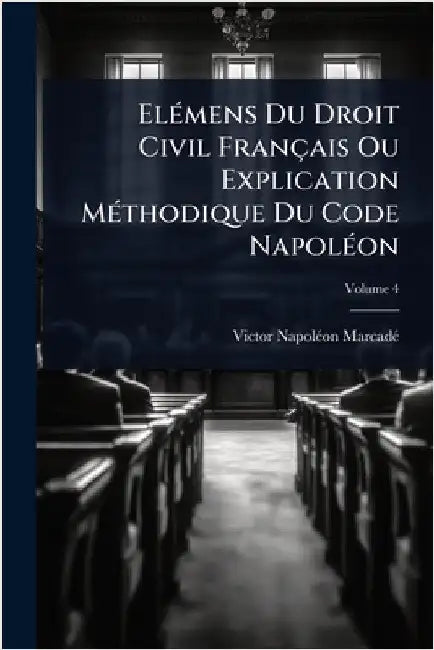 ElÃ(c)mens Du Droit Civil Français Ou Explication MÃ(c)thodique Du Code NapolÃ(c)on by Marcadã(c), Victor-Napolã(c)on