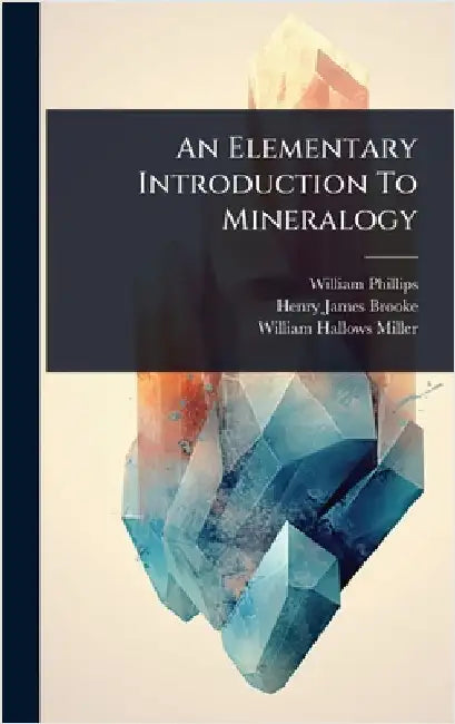 An Elementary Introduction To Mineralogy by Phillips, William