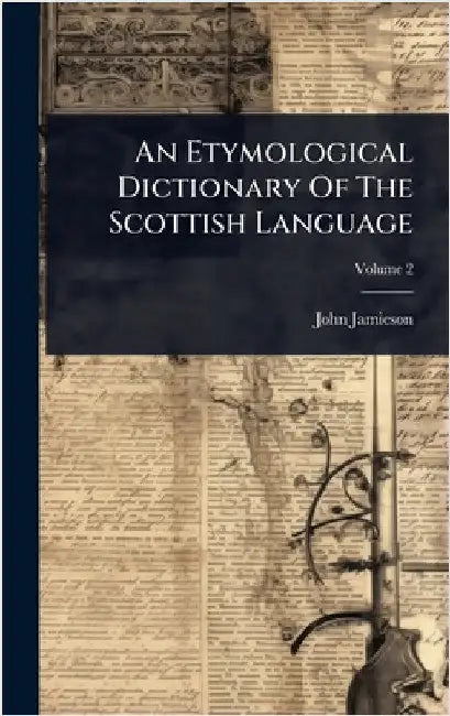 An Etymological Dictionary Of The Scottish Language by Jamieson, John