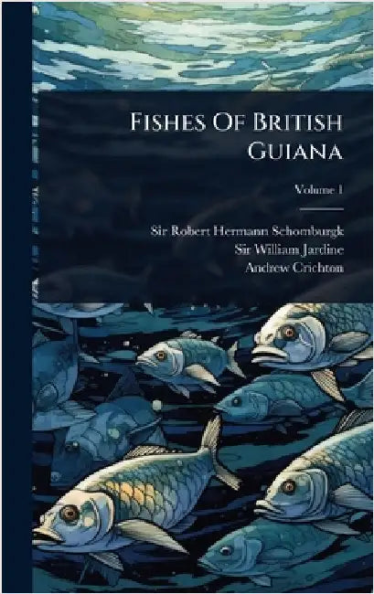 Fishes Of British Guiana by Sir Robert Hermann Schomburgk