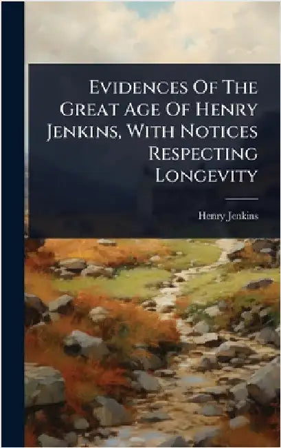 Evidences Of The Great Age Of Henry Jenkins, With Notices Respecting Longevity by Jenkins, Henry