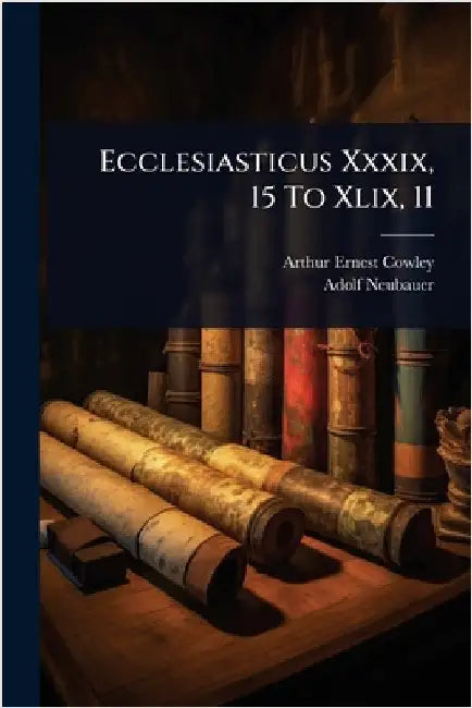 Ecclesiasticus Xxxix, 15 To Xlix, 11 by Cowley, Arthur Ernest