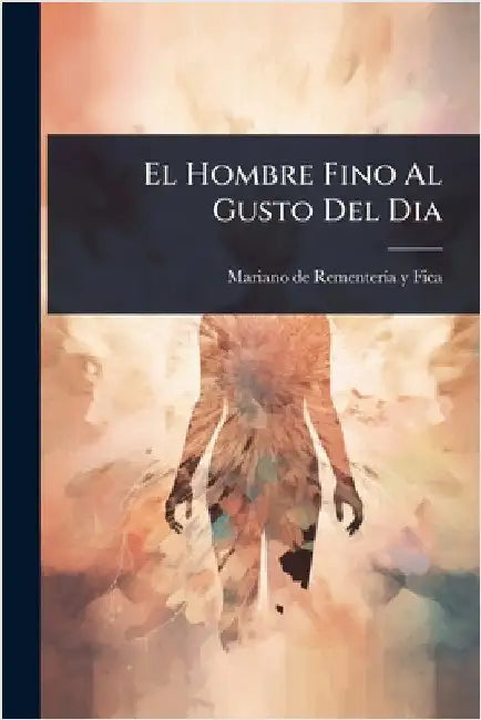 El Hombre Fino Al Gusto Del Dia by Mariano de Rementerã-A Y Fica