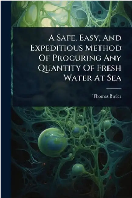 A Safe, Easy, And Expeditious Method Of Procuring Any Quantity Of Fresh Water At Sea by Thomas Butler (M D. ).