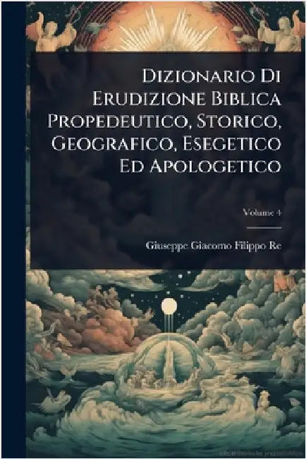 Dizionario Di Erudizione Biblica Propedeutico, Storico, Geografico, Esegetico Ed Apologetico by Giuseppe Giacomo Filippo Re