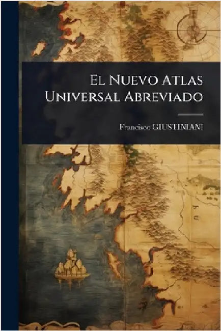 El Nuevo Atlas Universal Abreviado by Giustiniani, Francisco