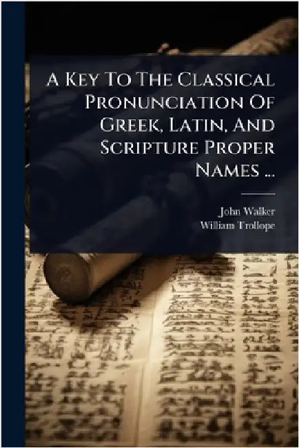 A Key To The Classical Pronunciation Of Greek, Latin, And Scripture Proper Names ... by Walker, John