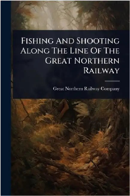 Fishing And Shooting Along The Line Of The Great Northern Railway by Great Northern Railway Company (U S )