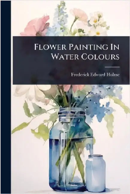 Flower Painting In Water Colours by Hulme, Frederick Edward