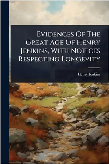 Evidences Of The Great Age Of Henry Jenkins, With Notices Respecting Longevity by Jenkins, Henry