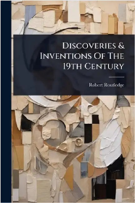 Discoveries & Inventions Of The 19th Century by Routledge, Robert