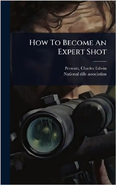 How To Become An Expert Shot by [Prescott, Charles Edwin] [From Old C.