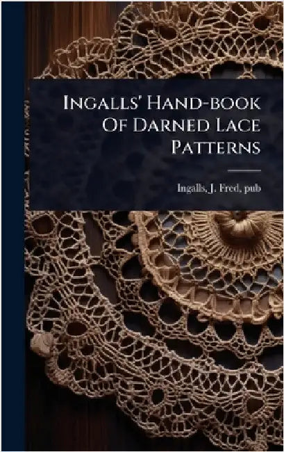 Ingalls' Hand-book Of Darned Lace Patterns by Ingalls, J. Fred Pub [From Old Cata