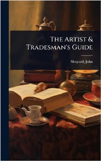 The Artist & Tradesman's Guide by [Shepard, John] [From Old Catalog]
