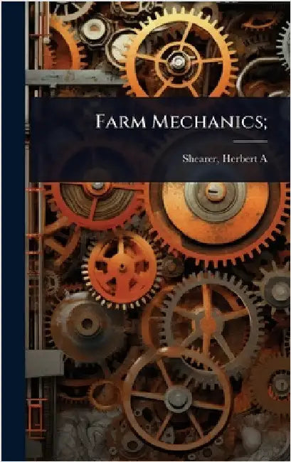Farm Mechanics; by Herbert A. [From Old Catalog] Shearer
