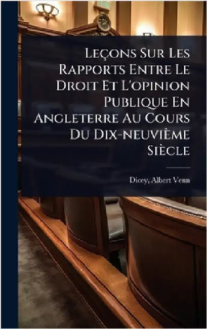 Leçons Sur Les Rapports Entre Le Droit Et L'opinion Publique En Angleterre Au Cours Du Dix-neuvième Siècle by Albert Venn 1835-1922 Dicey