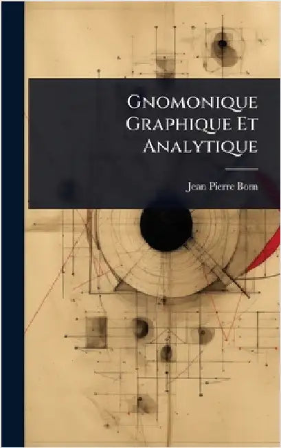 Gnomonique Graphique Et Analytique by Born, Jean Pierre