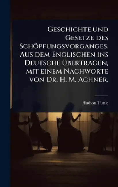 Geschichte und Gesetze des Schöpfungsvorganges. Aus dem Englischen ins Deutsche Ã1/4bertragen, mit einem Nachworte von Dr. H. M. Achner. by Hudson Tuttle