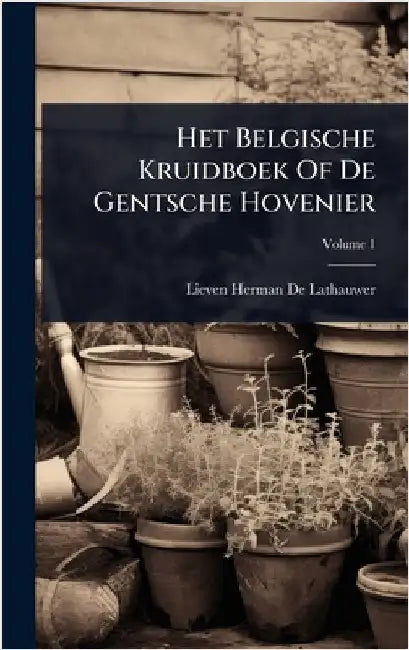 Het Belgische Kruidboek Of De Gentsche Hovenier by Lieven Herman de Lathauwer