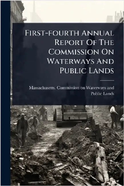 First-fourth Annual Report Of The Commission On Waterways And Public Lands by Massachusetts Commission on Waterway