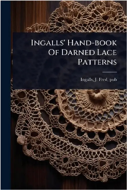 Ingalls' Hand-book Of Darned Lace Patterns by Ingalls, J. Fred Pub [From Old Cata
