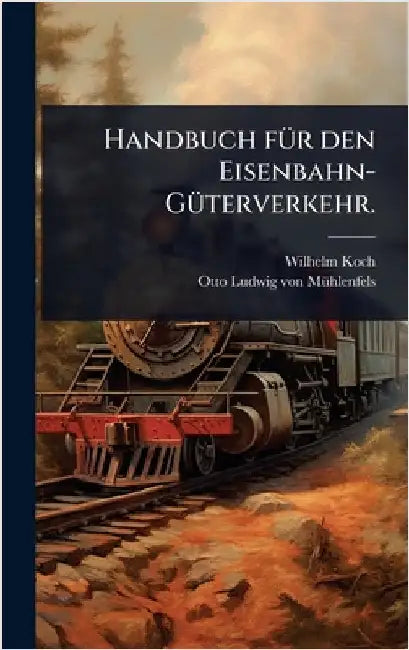 Handbuch fÃ1/4r den Eisenbahn-GÃ1/4terverkehr. by Koch, Wilhelm