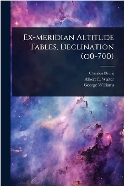 Ex-meridian Altitude Tables, Declination (o0-700) by Brent, Charles