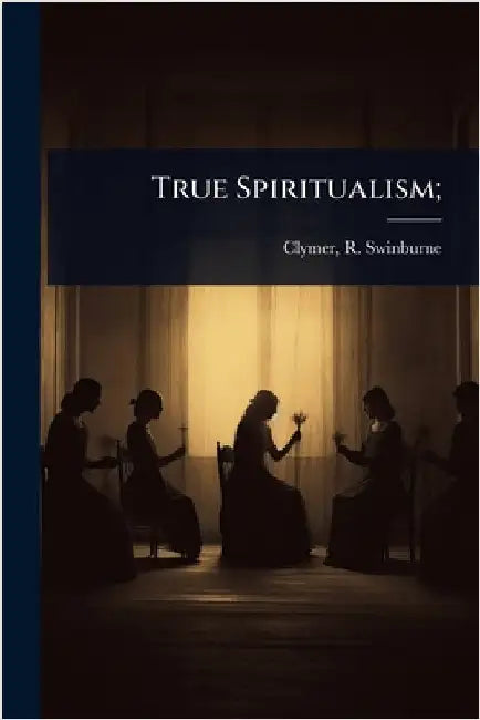 True Spiritualism; by Clymer, R. Swinburne (Reuben Swinburn