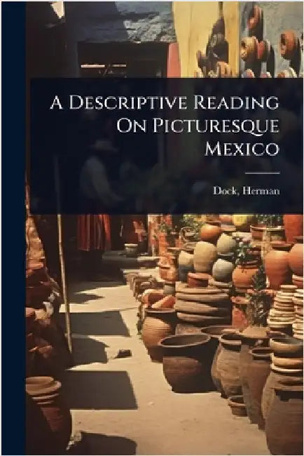 A Descriptive Reading On Picturesque Mexico by [Dock, Herman] [From Old Catalog]