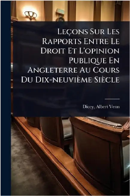 Leçons Sur Les Rapports Entre Le Droit Et L'opinion Publique En Angleterre Au Cours Du Dix-neuvième Siècle by Dicey, Albert Venn 1835-1922