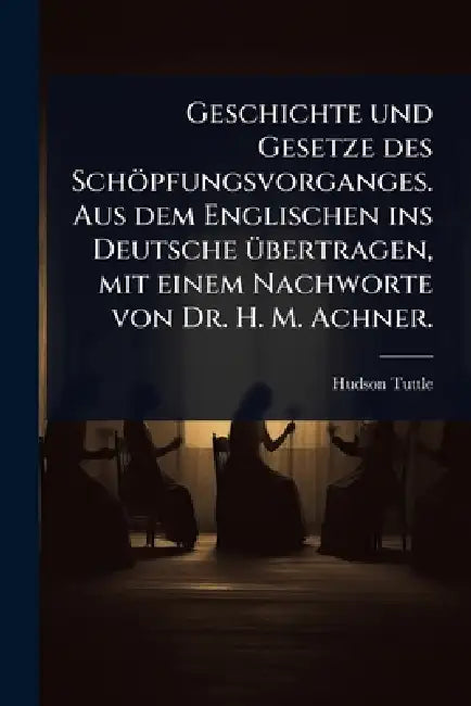 Geschichte und Gesetze des Schöpfungsvorganges. Aus dem Englischen ins Deutsche Ã1/4bertragen, mit einem Nachworte von Dr. H. M. Achner. by Hudson Tuttle
