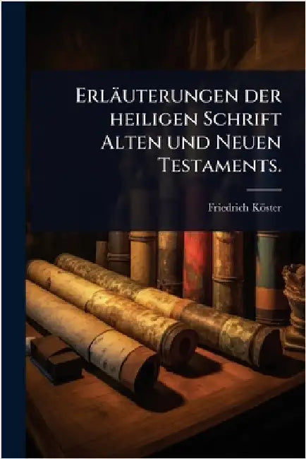 Erläuterungen der heiligen Schrift Alten und Neuen Testaments. by Köster, Friedrich