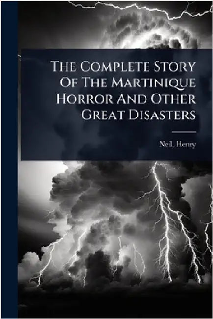 The Complete Story Of The Martinique Horror And Other Great Disasters by Henry] 1863- [From Old Catalog] [Neil